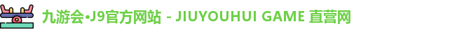 九游会·J9官方网站 - JIUYOUHUI GAME 直营网